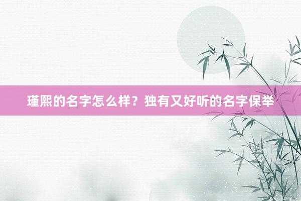 瑾熙的名字怎么样？独有又好听的名字保举