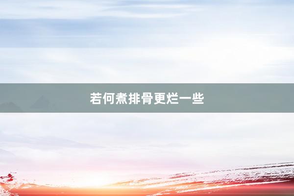 若何煮排骨更烂一些