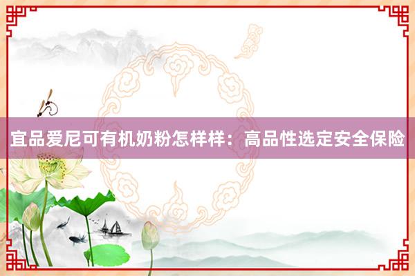 宜品爱尼可有机奶粉怎样样：高品性选定安全保险