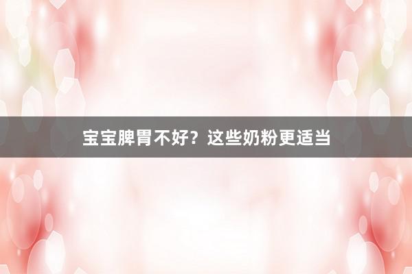 宝宝脾胃不好？这些奶粉更适当
