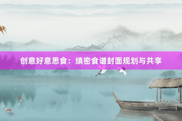 创意好意思食：缜密食谱封面规划与共享