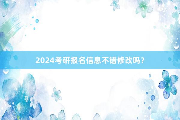 2024考研报名信息不错修改吗？