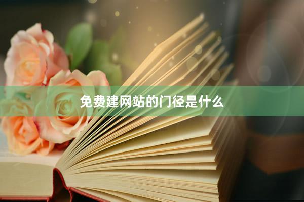 免费建网站的门径是什么