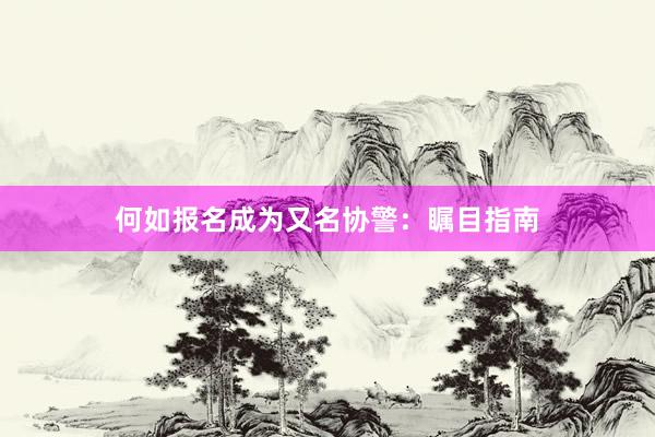 何如报名成为又名协警：瞩目指南