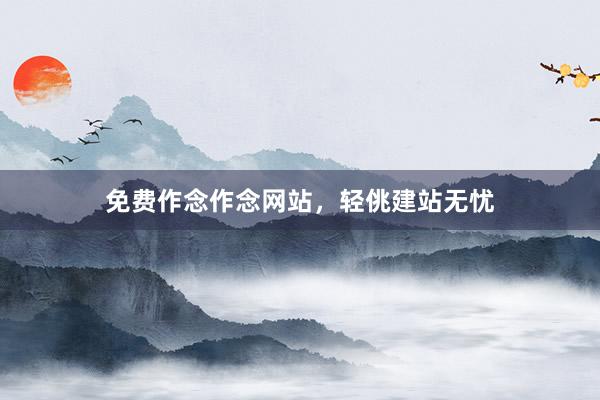 免费作念作念网站，轻佻建站无忧