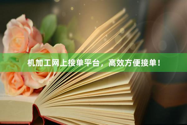 机加工网上接单平台，高效方便接单！
