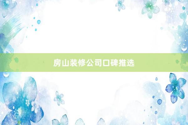 房山装修公司口碑推选