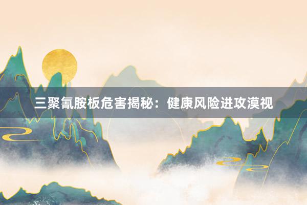 三聚氰胺板危害揭秘：健康风险进攻漠视